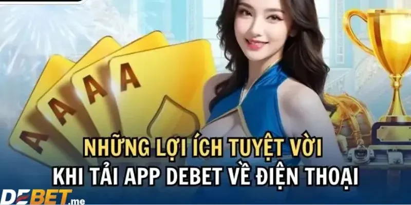 Lý do bạn nên tải app Debet về điện thoại ngay hôm nay